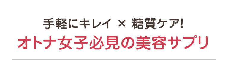 手軽にキレイ × 糖質ケア！ オトナ女子必見の美容サプリ