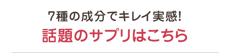 7種の成分でキレイ実感！話題のサプリはこちら