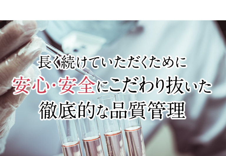 長く続けていただくために安心・安全にこだわり抜いた徹底的な品質管理