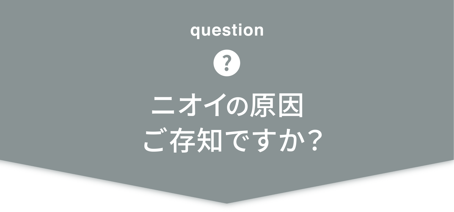 ニオイの原因ご存知ですか？