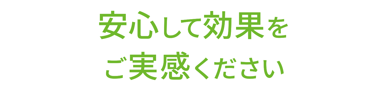 安心して効果をご実感ください