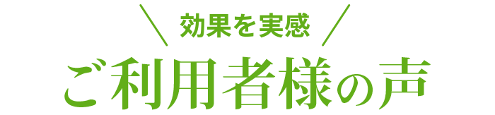 効果を実感!ご利用者様の声